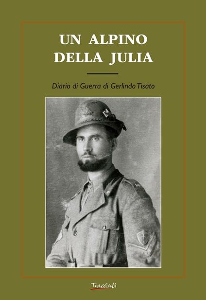 Un alpino della Julia. Diario di guerra di Gerlindo Tisato - Gerlindo Tisato - copertina