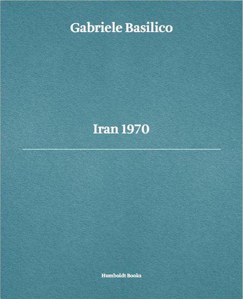 Gabriele Basilico. Iran 1970. Ediz. multilingue - Luca Doninelli,Gabriele Basilico,Giovanna Calvenzi - copertina