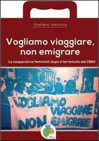 Vogliamo viaggiare, non emigrare. Le cooperative femminili dopo il terremoto del 1980 - Stefano Ventura - copertina