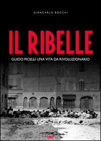 Il ribelle. Guido Picelli una vita da rivoluzionario. Con DVD - Giancarlo Bocchi - copertina