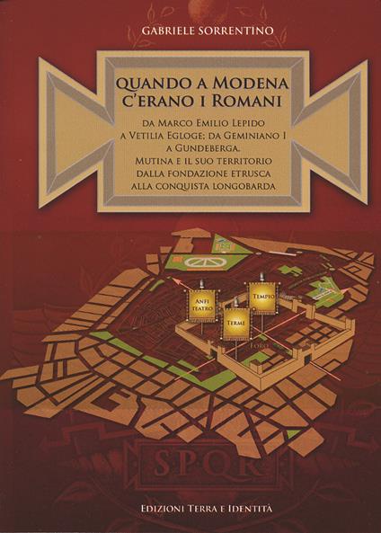 Quando a Modena c'erano i romani. Da Marco Emilio Lepido a Vitilia Egloge; da Geminiano I a Gundeberga. Mutina e il suo territorio dalla fondazione etrusca alla conquista longobarda - Gabriele Sorrentino - copertina