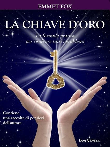 La chiave d'oro. La formula pratica per risolvere tutti i problemi - Emmet Fox,C. M. Di Giglio - ebook