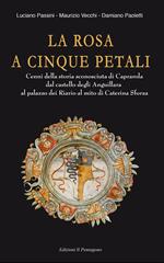 La rosa a cinque petali. Cenni della storia sconosciuta di Caprarola dal castello degli Anguillara al palazzo dei Riario al mito di Caterina Sforza