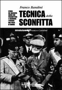Tecnica della sconfitta. Storia dei quaranta giorni che precedettero e seguirono l'entrata dell'Italia in guerra - Franco Bandini - copertina