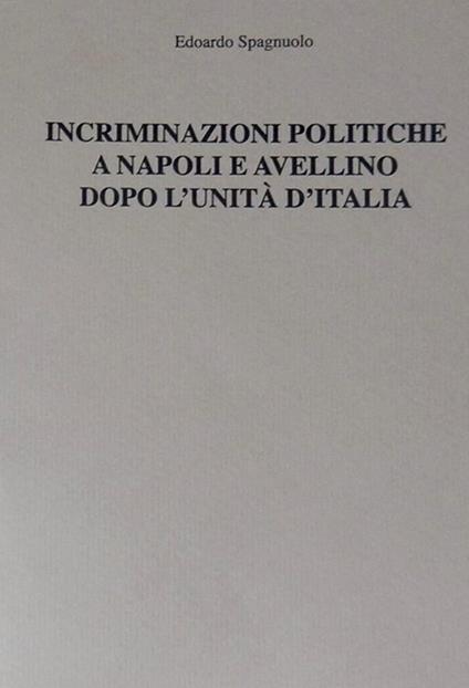Incriminazioni politiche a Napoli e Avellino dopo l'unità d'Italia - Edoardo Spagnuolo - copertina
