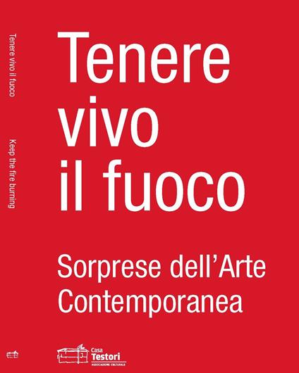 Tenere vivo il fuoco. Sorprese dell'arte contemporanea. Ediz. italiana e inglese - copertina