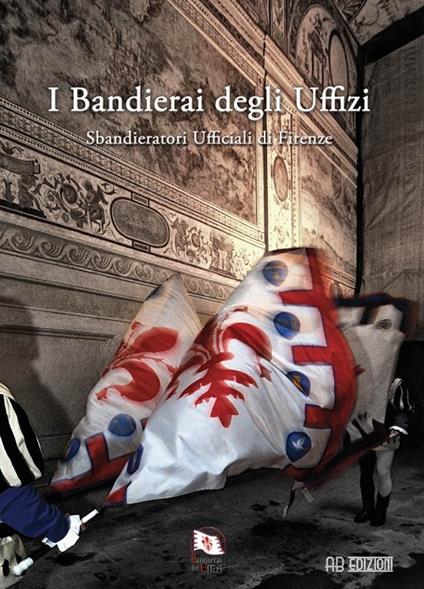 I bandierai degli Uffizi. Sbandieratori ufficiali di Firenze. Ediz. illustrata - copertina