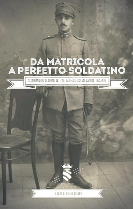 Da matricola a perfetto soldatino. Testimonianze di alunni del Collegio Ghisleri dal fronte 1915-1919 - Giulia Delogu - copertina