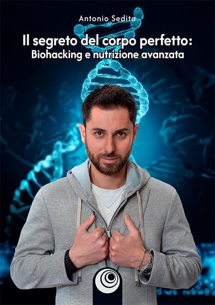 Il segreto del corpo perfetto. Biohacking e nutrizione avanzata - Antonio Sedita - copertina
