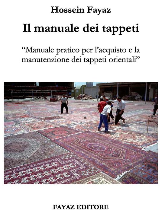 Il manuale dei tappeti. Manuale pratico per l'acquisto e la manutenzione dei tappeti orientali - Hossein Fayaz Torshizi - copertina