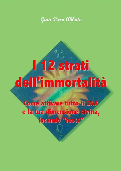 I 12 strati dell'immortalità. Come attivare tutto il DNA e la tua dimensione divina, facendo «festa» - G. Piero Abbate - copertina