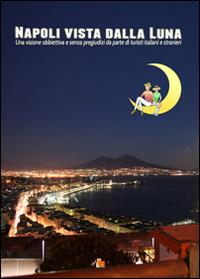 Napoli vista dalla luna. Una visione obbiettiva e senza pregiudizi da parte di turisti italiani e stranieri - Bruno Di Bari - copertina