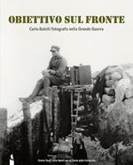 Obiettivo sul fronte. Carlo Balelli fotografo nella Grande Guerra. Catalogo della mostra (Modena, 8 dicembre 2016–31 gennaio 2017). Ediz. illustrata