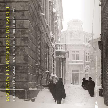 Macerata e la fotografia dei Balelli. Itinerario per immagini nel centro storico (1898-1960). Catalogo della mostra (Macerata, 28 giugno-30 settembre 2018). Ediz. illustrata - copertina
