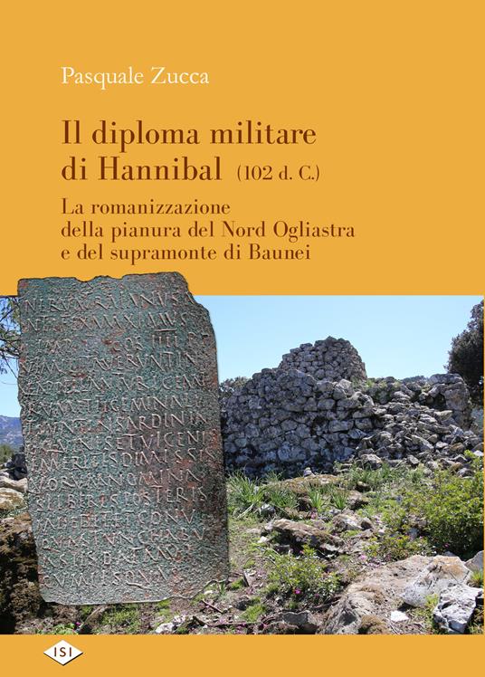 Il diploma militare di Hannibal (102 d.C.). La romanizzazione della pianura del nord Ogliastra e del supramonte di Baunei - Pasquale Zucca - copertina
