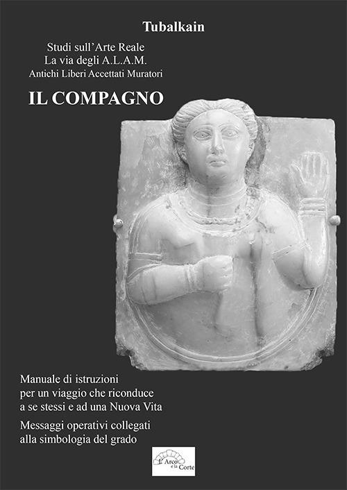 Il compagno. Manuale di istruzioni per un viaggio che riconduce a se stessi e ad una nuova vita. Messaggi operativi collegati alla simbologia del grado - Tubalkain - copertina