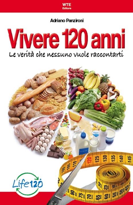 Vivere 120 anni. Le verità che nessuno vuole raccontarti - Adriano Panzironi - 2