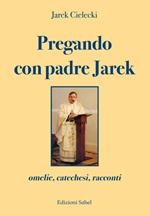 Pregando con padre Jarek. Omelie, catechesi, racconti