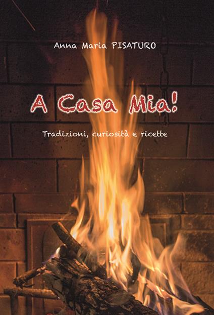 A casa mia! Tradizioni, curiosità e ricette - Anna Maria Pisaturo - copertina