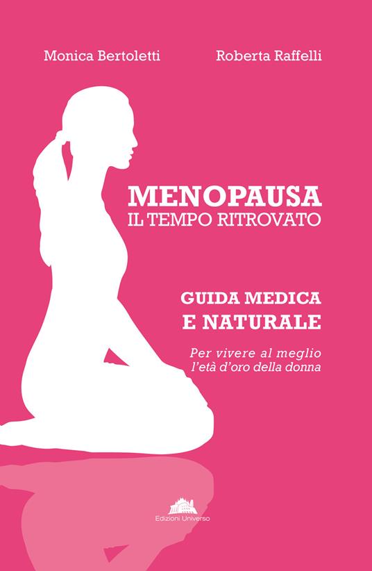 Menopausa, il tempo ritrovato. Guida medica e naturale per vivere al meglio l’età d’oro della donna - Monica Bertoletti,Roberta Raffelli - copertina