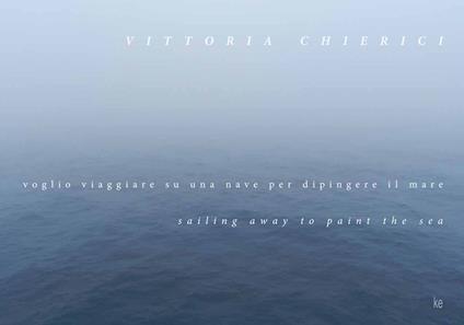 Voglio viaggiare su una nave per dipingere il mare-Sailing away to paint the sea. Ediz. illustrata - Vittoria Chierici - copertina