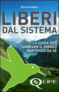Q life. Liberi dal sistema. La guida per cambiare il mondo partendo da sè - Enrico Caldari - copertina