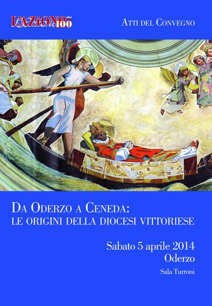 Da Oderzo a Ceneda. Le origini della diocesi Vittoriese. Atti del Convegno (Oderzo, sabato 5 aprile 2014) - copertina