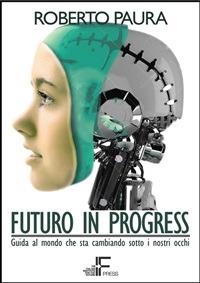 Futuro in progress. Guida al mondo che sta cambiando sotto i nostri occhi - Roberto Paura - ebook