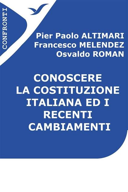 Conoscere la Costituzione italiana ed i recenti cambiamenti - Pier Paolo Altimari,Francesco Melendez,Osvaldo Roman - ebook