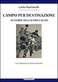 Campo per destinazione. 70 storie dell'altro calcio - Carlo Martinelli - copertina