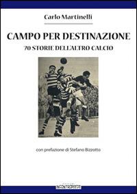 Campo per destinazione. 70 storie dell'altro calcio - Carlo Martinelli - copertina