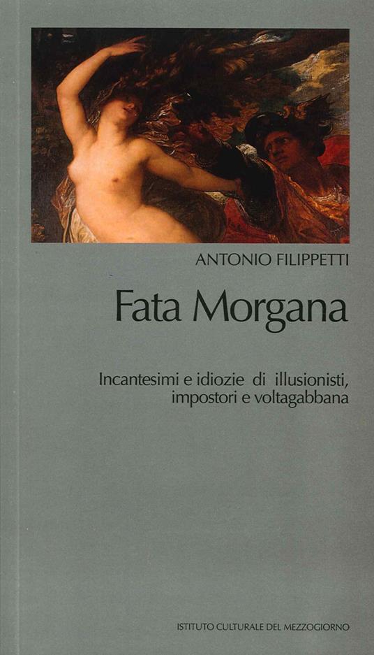 Fata Morgana. Incantesimi e idiozie di illusionisti, impostori e voltagabbana - Antonio Filippetti - copertina