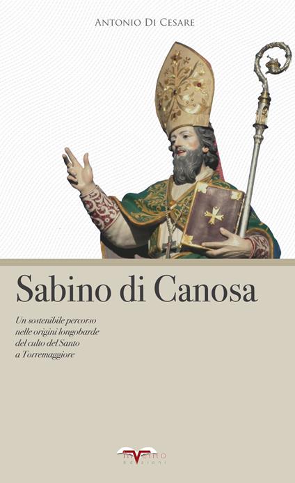 Sabino di Canosa. Un sostenibile percorso nelle origini longobarde del culto del santo a Torremaggiore - Antonio Di Cesare - copertina