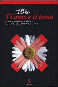 Ti amo e ti temo. Il paradosso dell'amore al tempo dell'individualismo - Carlo Rosso - copertina