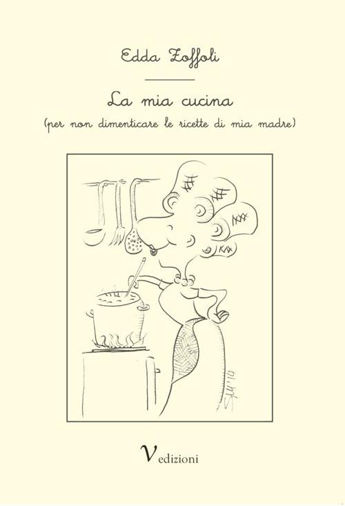 La mia cucina (per non dimenticare le ricette di mia madre) - Edda Zoffoli - copertina