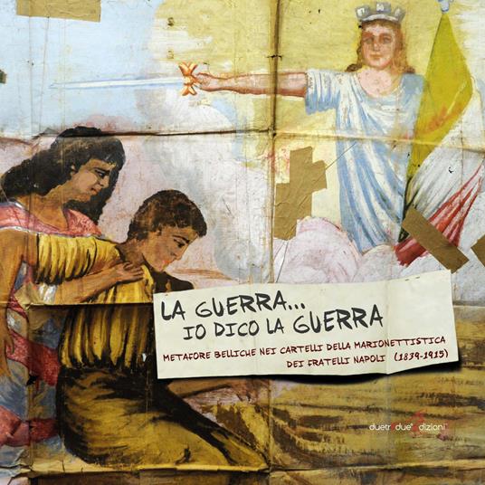 La Guerra io dico la guerra. Metafore belliche bei cartelli della marionettistica dei fratelli Napoli (1839-1915) - copertina
