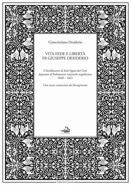 Vita fede e libertà di Giuseppe Desiderio. L'arcidiacono di Sant'Agata dei Goti deputato al parlamento nazionale napoletano 1820-1821 - Giancristiano Desiderio - copertina