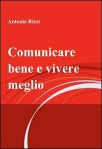 Comunicare bene e vivere meglio - Antonio Rizzi - copertina