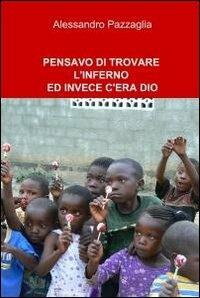 Pensavo di trovare l'inferno ed invece c'era Dio - Alessandro Pazzaglia - copertina