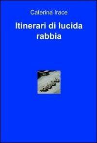 Itinerari di lucida rabbia - Caterina Irace - copertina