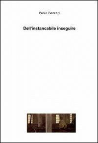 Dell'instancabile inseguire - Paolo Bazzari - copertina