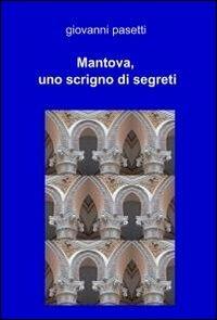 Mantova, uno scrigno di segreti - Giovanni Pasetti - copertina