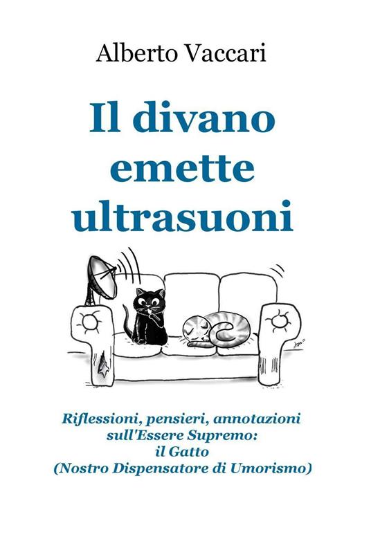 Il divano emette ultrasuoni. Riflessioni, pensieri, annotazioni sull'Essere Supremo: il gatto (nostro dispensatore di umorismo) - Alberto Vaccari - copertina