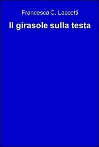 Il girasole sulla testa - Francesca C. Laccetti - copertina