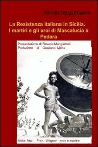 La Resistenza italiana in Sicilia. I martiri e gli eroi di Mascalucia e Pedara - Nicola Musumarra - copertina