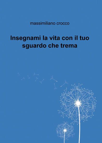 Insegnami la vita con il tuo sguardo che trema - Massimiliano Crocco - copertina