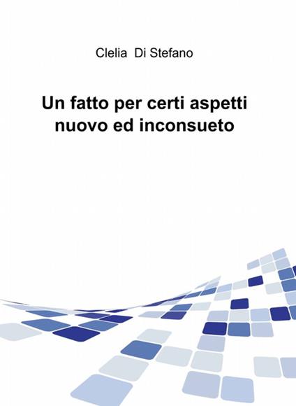 Un fatto per certi aspetti nuovo ed inconsueto - Clelia Di Stefano - copertina