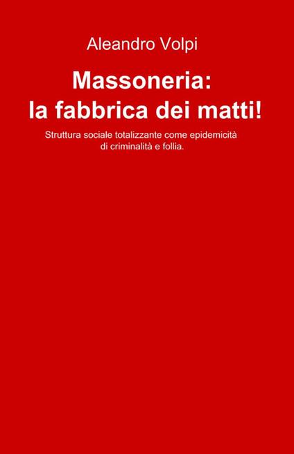 Massoneria: la fabbrica dei matti! - Aleandro Volpi - copertina