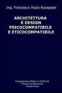 Architettura e design psicocompatibile e eticocompatibile - Francesco P. Rosapepe - copertina