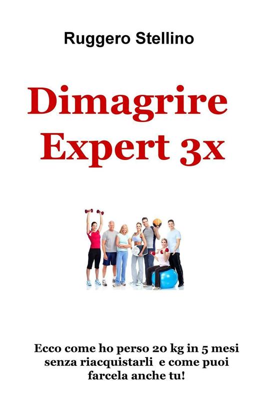 Dimagrire Expert 3x. Ecco come ho perso 20 kg in 5 mesi senza riacquistarli e come puoi farcela anche tu! - Ruggero Stellino - copertina